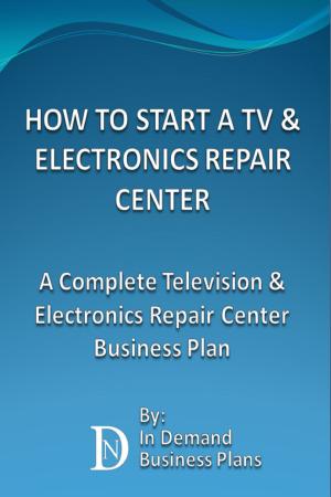 Cover of the book How To Start A TV & Electronics Repair Center: A Complete Television & Electronics Repair Center Business Plan by Magnus Unemyr