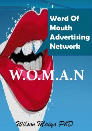 Cover of the book Word Of Mouth Advertising Network (W.O.M.A.N) by Wilson Maiyo Ph.D