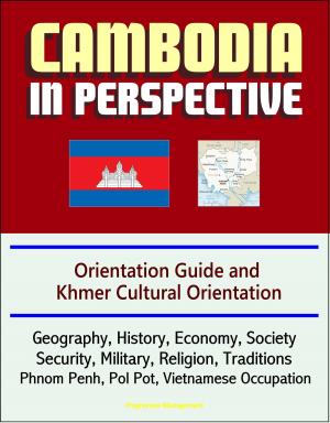 Cover of the book Cambodia in Perspective: Orientation Guide and Khmer Cultural Orientation: Geography, History, Economy, Society, Security, Military, Religion, Traditions, Phnom Penh, Pol Pot, Vietnamese Occupation by Progressive Management