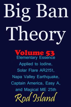 Cover of Big Ban Theory: Elementary Essence Applied to Iodine, Sunspot AR2151, Napa Valley Earthquake, Captain America, Easy A, and Magical ME 25th, Volume 53