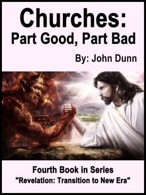 Cover of the book Churches: Part Good, Part Bad -- Fourth Book in Series “Revelation: Transition to New Era” by John Dunn
