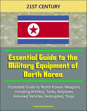 Cover of 21st Century Essential Guide to the Military Equipment of North Korea: Illustrated Guide to North Korean Weapons including Artillery, Tanks, Airplanes, Armored Vehicles, Helicopters, Ships
