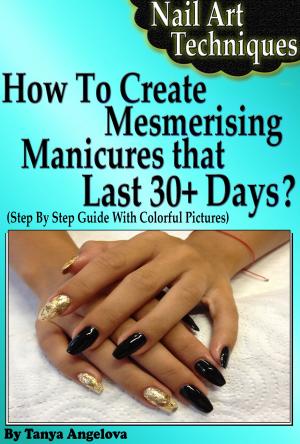 Cover of Nail Art Techniques: How To Create Mesmerizing Manicures That Lasts 30+ Days? (Step By Step Guide With Colorful Pictures)