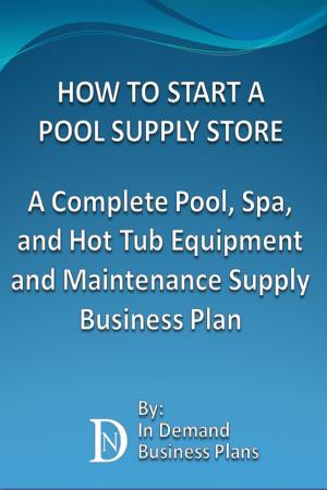 Cover of the book How To Start A Pool Supply Store: A Complete Pool, Spa, and Hot Tub Equipment and Maintenance Supply Business Plan by In Demand Business Plans
