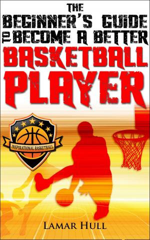 Cover of the book The Beginner's Guide to Become a Better Basketball Player by Steve Biddison