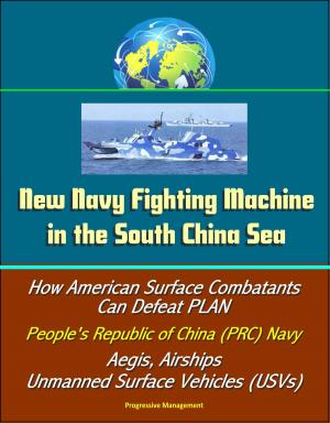 Cover of the book New Navy Fighting Machine in the South China Sea - How American Surface Combatants Can Defeat PLAN, People's Republic of China (PRC) Navy, Aegis, Airships, Unmanned Surface Vehicles (USVs) by Progressive Management