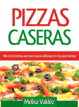 Cover of the book Pizzas Caseras: Más de 50 recetas para hacer pizzas deliciosas en muy poco tiempo by Alberto Altina