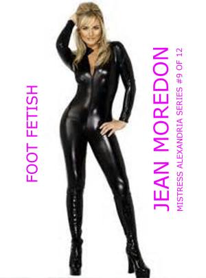 Cover of the book Mistress Alexandria Series #9 of 12: Foot Fetish by Jean Moredon