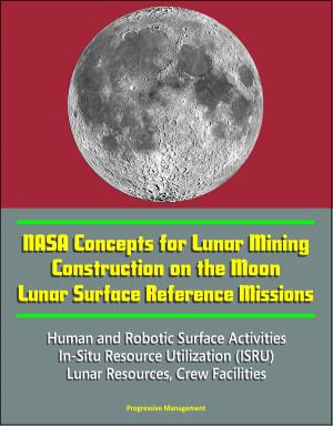 Cover of the book NASA Concepts for Lunar Mining, Construction on the Moon, Lunar Surface Reference Missions, Human and Robotic Surface Activities, In-Situ Resource Utilization (ISRU), Lunar Resources, Crew Facilities by André Hoffmann