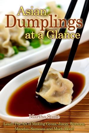 Cover of the book Asian Dumplings at a Glance: Learn The Art of Making Gyoza, Jiaozi, Wontons, Mandus, Samosas and Much More! by Martha Stone