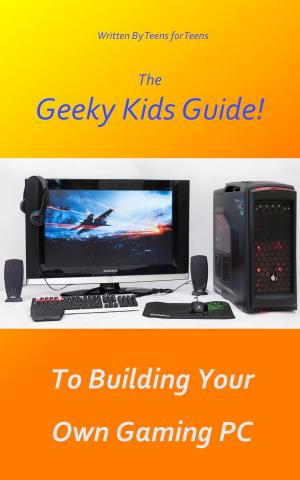 Cover of The Geeky Kids Guide! To Building Your Own Gaming PC