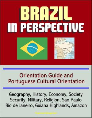 Cover of the book Brazil in Perspective: Orientation Guide and Portuguese Cultural Orientation: Geography, History, Economy, Society, Security, Military, Religion, Sao Paulo, Rio de Janeiro, Guiana Highlands, Amazon by Progressive Management