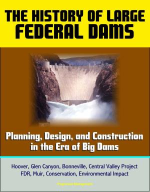 Cover of the book The History of Large Federal Dams: Planning, Design, and Construction in the Era of Big Dams - Hoover, Glen Canyon, Bonneville, Central Valley Project, FDR, Muir, Conservation, Environmental Impact by Progressive Management