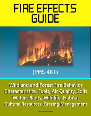 Book cover of Fire Effects Guide (PMS 481) - Wildland and Forest Fire Behavior, Characteristics, Fuels, Air Quality, Soils, Water, Plants, Wildlife, Habitat, Cultural Resources, Grazing Management