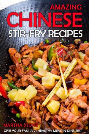 Cover of Amazing Chinese Stir-Fry Recipes: Give your family a healthy meal in minutes!