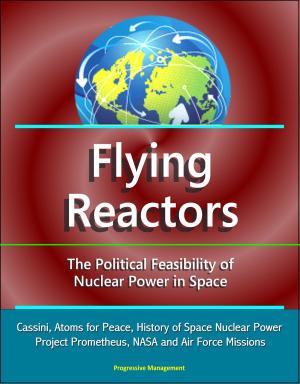 Cover of the book Flying Reactors: The Political Feasibility of Nuclear Power in Space - Cassini, Atoms for Peace, History of Space Nuclear Power, Project Prometheus, NASA and Air Force Missions by Progressive Management