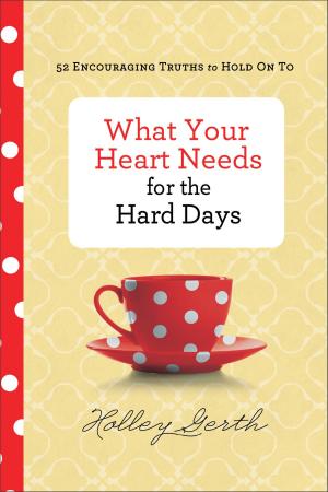 Cover of the book What Your Heart Needs for the Hard Days by Gene A. Getz, Kenton Getz