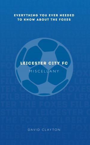 Cover of the book Leicester City FC Miscellany by Philip Hutchinson