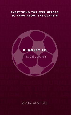 Cover of the book Burnley FC Miscellany by Nigel Sadler, Sonja Arias