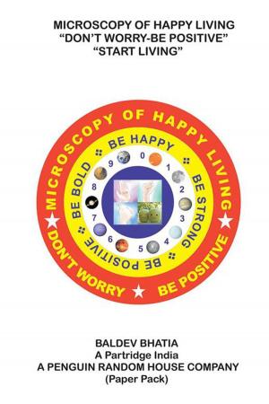 Cover of the book Microscopy of Happy Living – Don’T Worry Be Positive - Start Living Be Positive Be Brave Be Strong and Be Happy by Kyra Rai
