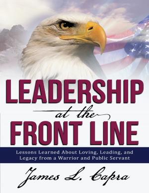 Cover of Leadership At the Front Line: Lessons Learned About Loving, Leading, and Legacy from a Warrior and Public Servant