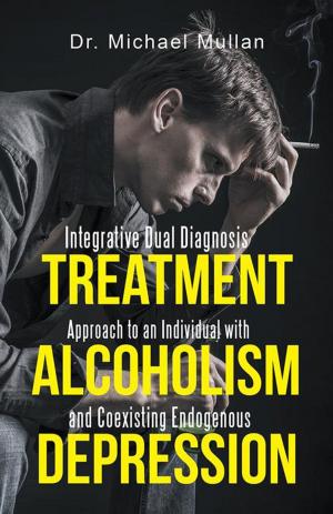 Cover of the book Integrative Dual Diagnosis Treatment Approach to an Individual with Alcoholism and Coexisting Endogenous Depression by Francis Duworko