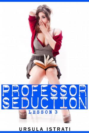 Cover of the book Professor Seduction: Lesson 3 by Ursula Istrati
