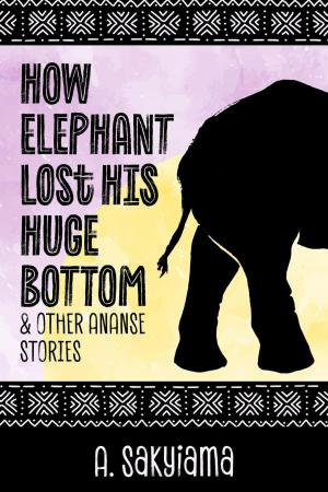 Book cover of How Elephant Lost His Huge Bottom and Other Ananse Stories
