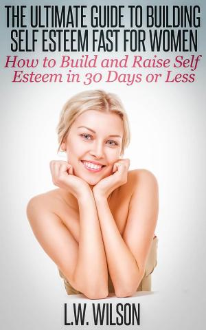 Book cover of The Ultimate Guide To Building Self Esteem Fast for Women - How to Build and Raise Self Esteem in 30 Days or Less