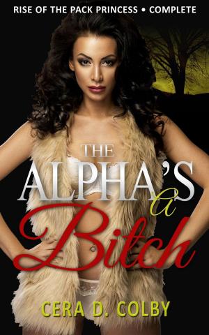 Cover of The Alpha's a Bitch: Rise Of The Pack Princess Complete: A Paranormal Werewolf Romance