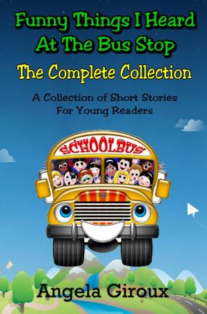 Cover of the book Funny Things I Heard at the Bus Stop, The Complete Collection by Angela Giroux
