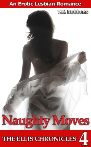 Cover of the book Naughty Moves: An Erotic Lesbian Romance (The Ellis Chronicles - book 4) by T.E. Robbens