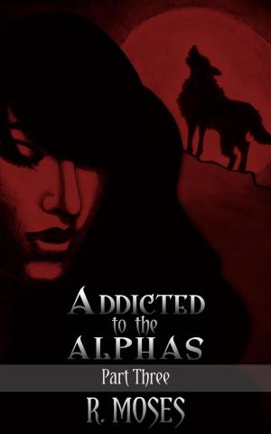Cover of the book Addicted to the Alphas: Part Three by R. Moses