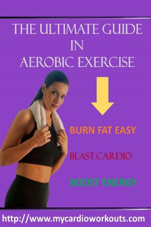 Cover of the book The Ultimate Guide In Aerobic Exercise by M. C. Brown