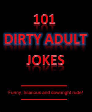Cover of the book 101 Dirty Adult Jokes! - Funny, hilarious and downright rude! by Karla Oceanak