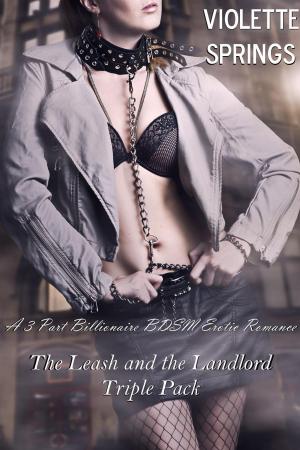 Cover of the book The Leash and the Landlord Triple Pack (A 3 Part Billionaire BDSM Erotic Romance) by Violette Springs