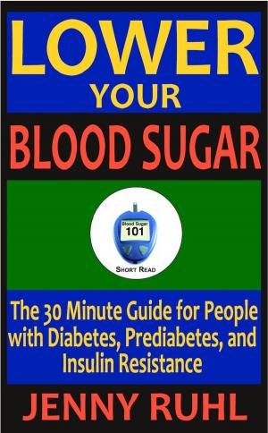 Cover of the book Lower Your Blood Sugar: The 30 Minute Guide for People with Diabetes, Prediabetes, and Insulin Resistance by Eric Prescott
