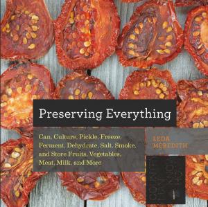 bigCover of the book Preserving Everything: Can, Culture, Pickle, Freeze, Ferment, Dehydrate, Salt, Smoke, and Store Fruits, Vegetables, Meat, Milk, and More by 