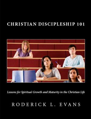 Cover of the book Christian Discipleship 101: Lessons for Spiritual Growth and Maturity in the Christian Life by Roderick Levi Evans