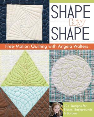Cover of the book Shape by Shape Free-Motion Quilting with Angela Walters by Becky Goldsmith, Amanda Murphy, Samarra Khaja, Lindsay Conner