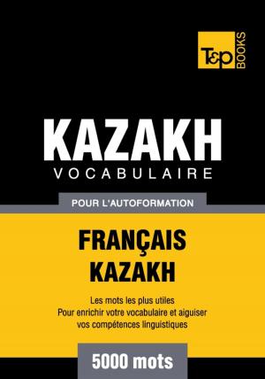 Cover of the book Vocabulaire français-kazakh pour l'autoformation - 5000 mots by Andrey Taranov