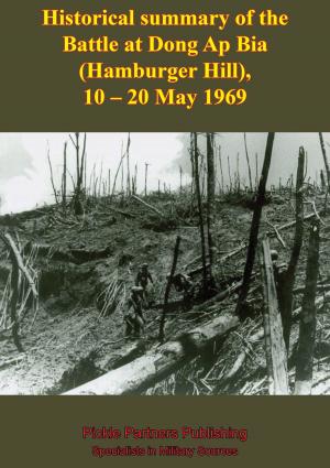 Cover of the book Historical Summary Of The Battle At Dong Ap Bia (Hamburger Hill), 10-20 May 1969 by Lt.-Col. A. J. C. Lavalle