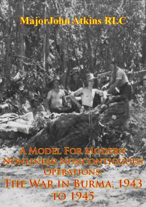 Cover of the book A Model For Modern Nonlinear Noncontiguous Operations: The War In Burma, 1943 To 1945 by Major Marlyn. R. Pierce