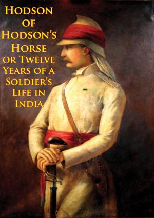 Cover of the book Hodson Of Hodson’s Horse Or Twelve Years Of A Soldier’s Life In India [Illustrated Edition] by Mountstuart Elphinstone