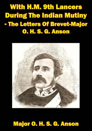 Cover of the book With H.M. 9th Lancers During The Indian Mutiny - The Letters Of Brevet-Major O. H. S. G. Anson [Illustrated Edition] by Major Bruce H. Hupe