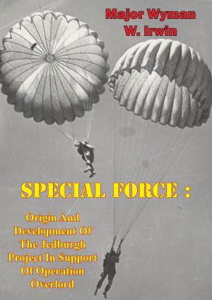 Cover of the book Special Force: Origin And Development Of The Jedburgh Project In Support Of Operation Overlord by Major William T. James Jr.