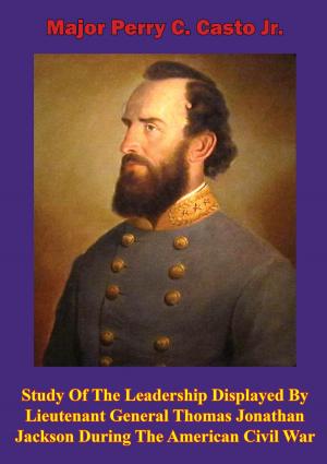 Cover of the book Study Of The Leadership Displayed By Lieutenant General Thomas Jonathan Jackson During The American Civil War by Carol Reardon