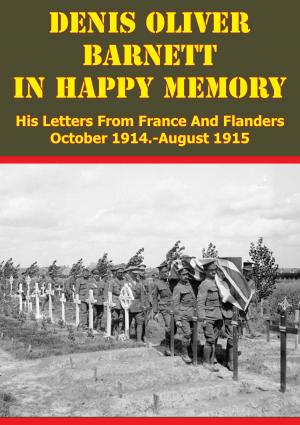 Cover of the book Denis Oliver Barnett - In Happy Memory - His Letters From France And Flanders October 1914-August 1915 by Lt.-Col. Alexander B. Bitter