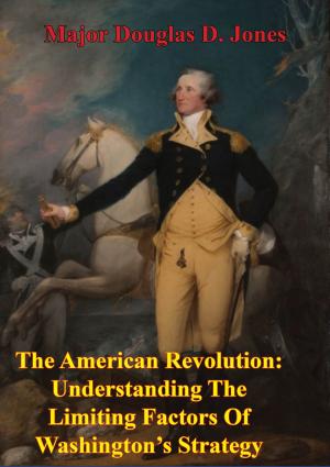 Cover of the book The American Revolution: Understanding The Limiting Factors Of Washington’s Strategy by Pino Shah, Geoff Alger, Carrie Rood