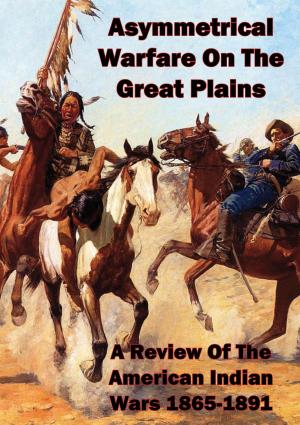 Cover of the book Asymmetrical Warfare On The Great Plains: A Review Of The American Indian Wars-1865-1891 by Richard Charques